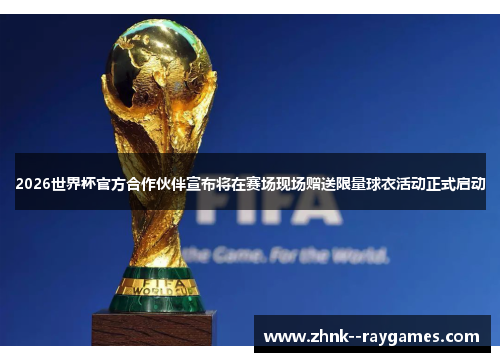 2026世界杯官方合作伙伴宣布将在赛场现场赠送限量球衣活动正式启动