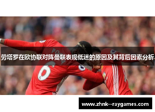 劳塔罗在欧协联对阵曼联表现低迷的原因及其背后因素分析 劳塔罗在欧协联对阵曼联表现低迷的原因及其背后因素分析