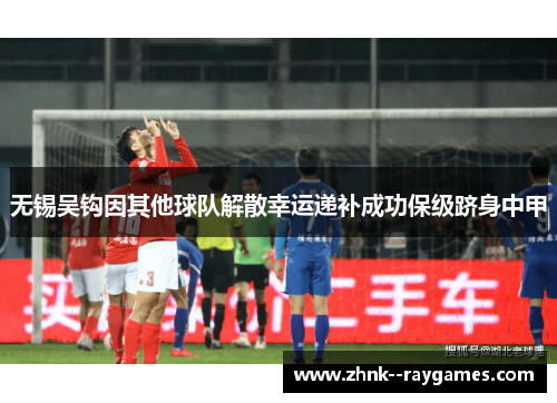 无锡吴钩因其他球队解散幸运递补成功保级跻身中甲