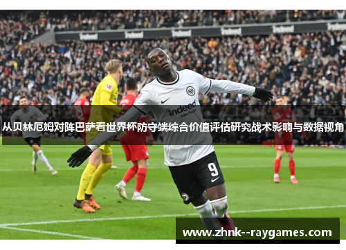 从贝林厄姆对阵巴萨看世界杯防守端综合价值评估研究战术影响与数据视角