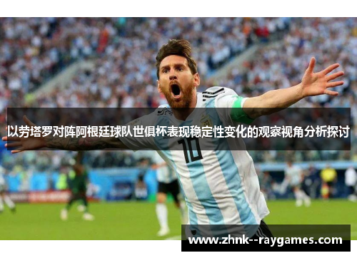 以劳塔罗对阵阿根廷球队世俱杯表现稳定性变化的观察视角分析探讨